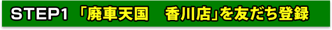 STEP1 「廃車天国　香川店」を友だち登録
